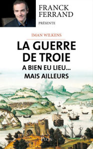 Title: La guerre de Troie a bien eu lieu...mais ailleurs, Author: Iman Wilkens