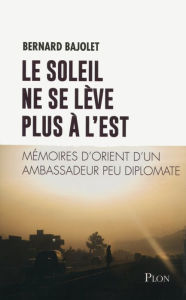 Title: Le Soleil ne se lève plus à l'Est, Author: Bernard Bajolet
