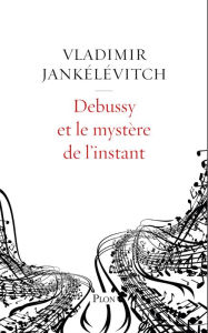 Title: Debussy et le mystère de l'instant, Author: Vladimir Jankélévitch