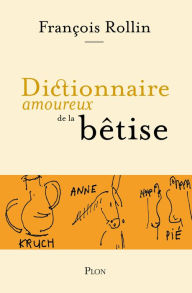 Title: Dictionnaire amoureux de la bêtise, Author: François Rollin