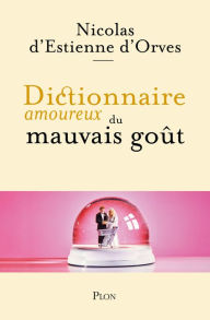 Title: Dictionnaire amoureux du mauvais goût, Author: Nicolas d' Estienne d'Orves