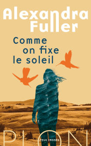 Title: Comme on fixe le soleil - Rentrée Littéraire 2025, Author: Alexandra Fuller