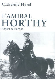Title: L'amiral Horthy, Author: Catherine Horel