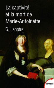 Title: La captivité et la mort de Marie-Antoinette, Author: G. Lenotre