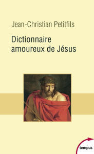 Title: Dictionnaire amoureux de Jésus, Author: Jean-Christian Petitfils