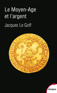 Title: Le Moyen Age et l'argent, Author: Jacques Le Goff