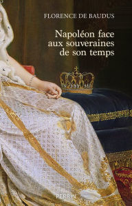 Title: Napoléon face aux souveraines de son temps, Author: Florence de Baudus