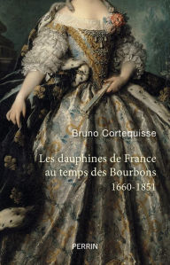 Title: Les Dauphines de France au temps des Bourbons, Author: Bruno Cortequisse