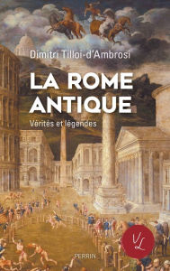 Title: La Rome antique, vérités et légendes, Author: Dimitri Tilloi-d'Ambrosi