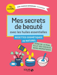 Title: Mes secrets de beauté avec les huiles essentielles, Author: Jean-Charles Sommerard