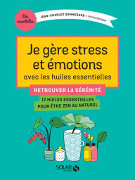 Title: Je gère stress et émotions avec les huiles essentielles, Author: Jean-Charles Sommerard