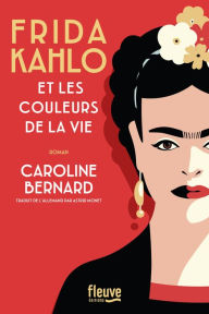 Title: Frida Kahlo et les couleurs de la vie : une Biographie romancée de Frida Kahlo, Author: Caroline Bernard