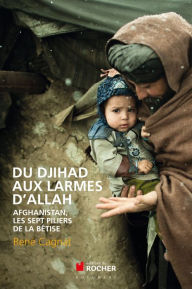 Title: Du Djihad aux larmes d'Allah: Afghanistan, les sept piliers de la bêtise, Author: Rene Cagnat