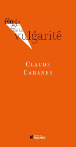 Title: Eloge de la vulgarité, Author: Claude Cabanes
