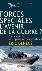 Title: Forces spéciales, l'avenir de la guerre ?: De la guérilla aux opérations clandestines, Author: Éric Denécé