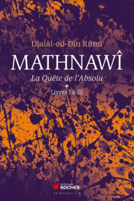 Title: Mathnawî, la quête de l'Absolu: Tomes 1, Livres I à III, Author: Djalâl-od-Dîn Rumî