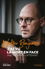 Title: J'ai vu la mort en face: Une vie après l'attentat, Author: Walter Benjamin