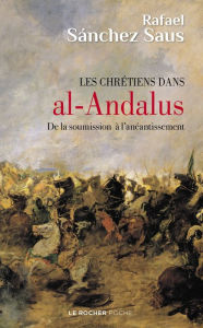 Title: Les chrétiens dans al-Andalus: De la soumission à l'anéantissement, Author: Rafael Sanchez Saus