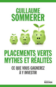 Title: Placements verts, mythes et réalités: Ce que vous gagnerez à y investir, Author: Guillaume Sommerer