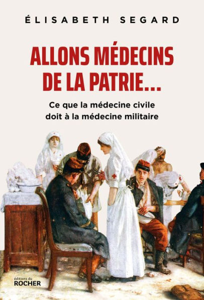 Allons médecins de la patrie...: Ce que la médecine civile doit à la médecine militaire