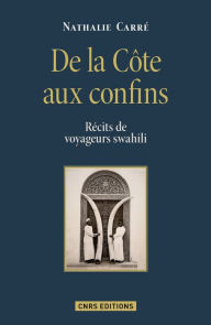 Title: De la Côte aux confins. Récits de voyageurs swahili, Author: Nathalie Carre