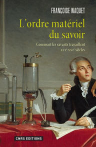 Title: L'Ordre matériel du savoir. Comment les savants travaillent. XVIe-XXIe siècle., Author: Françoise Waquet
