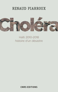 Title: Choléra. Haïti 2010-2018 : histoire d'un désastre, Author: Renaud Piarroux
