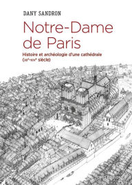 Title: Notre-Dame de Paris. Histoire et archéologie d'une cathédrale (XIIe-XIVe siècle), Author: Dany Sandron