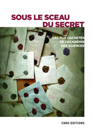Title: Sous le sceau du secret. Les plis cahetés de l'Académie des sciences, Author: Collectif