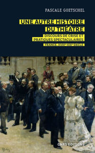 Title: Une autre histoire du théâtre : discours de crise et pratiques spectaculaires - France, XVIIIe-XXIe, Author: Pascale Goetschel