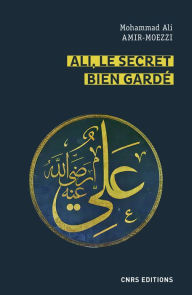 Title: Ali, le secret bien gardé. Figures du premier Maître en spiritualité shi'ite, Author: Mohammed Ali Amir Moezzi