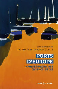 Title: Ports d'Europe - Images et imaginaires, XVIIIe-XXIe siècle, Author: Françoise Taliano-Des Garets