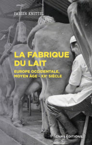 Title: La fabrique du lait - Europe occidentale, Moyen-Age XXe siècle, Author: Fabien Knittel