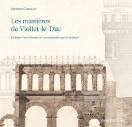 Title: Les manières de Viollet-le-Duc - La forge d'une théorie de la restauration par la pratique, Author: Bérénice Gaussuin
