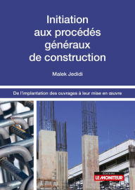 Title: Initiation aux procédés généraux de construction: De l'implantation des ouvrages à leur mise en uvre, Author: Malek Jedidi