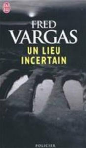 Title: Un lieu incertain (An Uncertain Place), Author: Fred Vargas