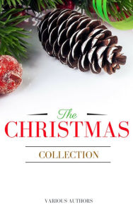 Title: The Christmas Collection: All Of Your Favourite Classic Christmas Stories, Novels, Poems, Carols in One Ebook, Author: Annie Roe Carr