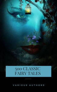 Title: 500 Classic Fairy Tales You Should Read: Cinderella, Rapunzel, The Little Mermaid, Beauty and the Beast, Aladdin And The Wonderful Lamp..., Author: Aleksander Chodzko