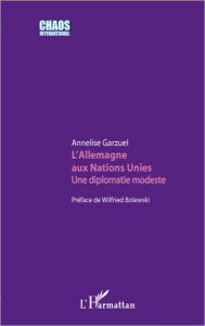 Title: L'Allemagne aux Nations Unies: Une diplomatie modeste, Author: Annelise Garzuel