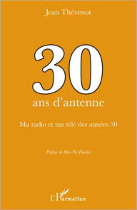 Title: 30 ans d'antenne: Ma radio et ma télé des années 50, Author: Jean Thevenot