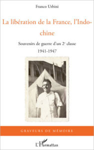 Title: La libération de la France, l'Indochine: Souvenirs de guerre d'un 2e classe - 1941-1947, Author: Franco Urbini