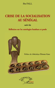 Title: Crise de la socialisation au Sénégal: Suivi de Réflexions sur les ontologies bambara et peule, Author: Iba Fall