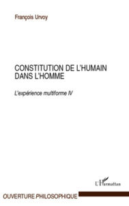 Title: Constitution de l'humain dans l'homme: L'expérience multiforme IV, Author: François Urvoy