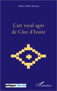 Title: L'art royal agni de Côte d'Ivoire, Author: Adack Gilbert Kouassi