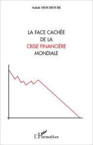 Title: La face cachée de la crise financière mondiale, Author: Salah Mouhoubi