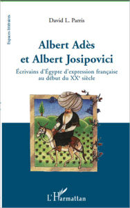 Title: Albert Adès et Albert Josipovici: Ecrivains d'Egypte d'expression française au début du XXe siècle, Author: David Parris