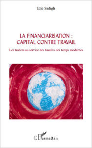 Title: La financiarisation : capital contre travail: Les traders au service des bandits des temps modernes, Author: Elie Sadigh