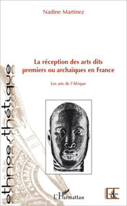 Title: La réception des arts dits premiers ou archaïques en France: Les arts de l'Afrique, Author: nadine martinez
