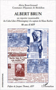 Title: ALBERT BRUN: Un reporter insaisissable du Cuba Libre d'Hemingway à la capture de Klaus Barbie - 40 ans d'AFP, Author: Constance D'Epannes De Bechillon
