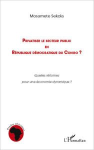 Title: Privatiser le secteur public en république démocratique du Congo: Quelles réformes pour une économie dynamique ?, Author: Sekola Mosamete